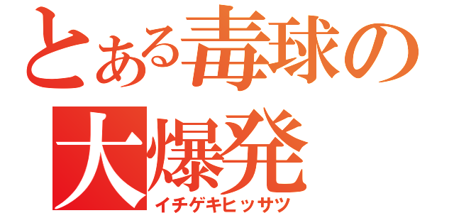 とある毒球の大爆発（イチゲキヒッサツ）