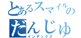 とあるスマイルのだんじゅー（インデックス）