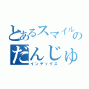 とあるスマイルのだんじゅー（インデックス）