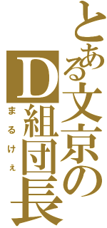 とある文京のＤ組団長（まるけぇ）