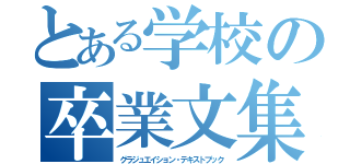 とある学校の卒業文集（グラジュエイション・テキストブック）