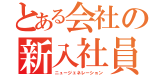 とある会社の新入社員（ニュージェネレーション）