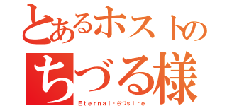 とあるホストのちづる様（Ｅｔｅｒｎａｌ‐ちづｓｉｒｅ）