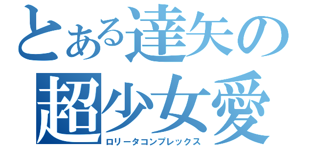 とある達矢の超少女愛（ロリータコンプレックス）