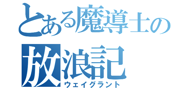 とある魔導士の放浪記（ウェイグラント）