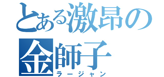 とある激昂の金師子（ラージャン）