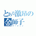 とある激昂の金師子（ラージャン）