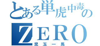 とある単虎中毒のＺＥＲＯ（児玉一馬）