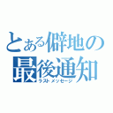 とある僻地の最後通知（ラストメッセージ）