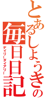 とあるしようきの毎日日記（デイリーダイアリー）