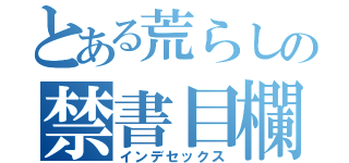 とある荒らしの禁書目欄（インデセックス）