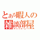 とある暇人の雑談部屋（チャットルーム）