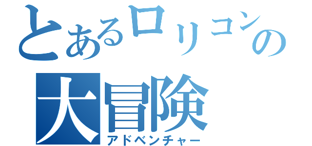 とあるロリコンの大冒険（アドベンチャー）