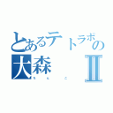 とあるテトラポッドの大森Ⅱ（ち　　　　　ん　　　　　　　こ）