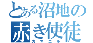 とある沼地の赤き使徒（カマエル）