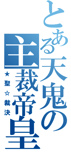 とある天鬼の主裁帝皇（★聖☆裁決）