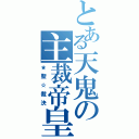 とある天鬼の主裁帝皇（★聖☆裁決）