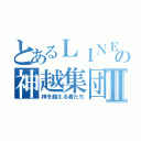 とあるＬＩＮＥの神越集団Ⅱ（神を越える者たち）