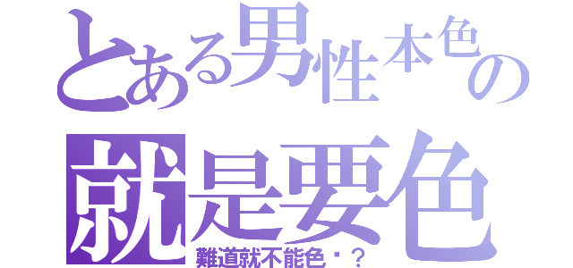 とある男性本色の就是要色（難道就不能色嗎？）