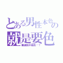 とある男性本色の就是要色（難道就不能色嗎？）