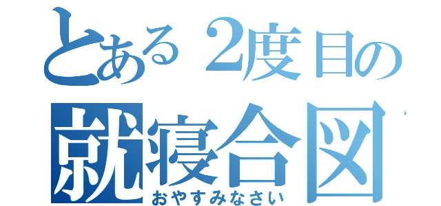 とある２度目の就寝合図（おやすみなさい）