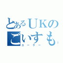 とあるＵＫのごいすもいきー（ユーケー）