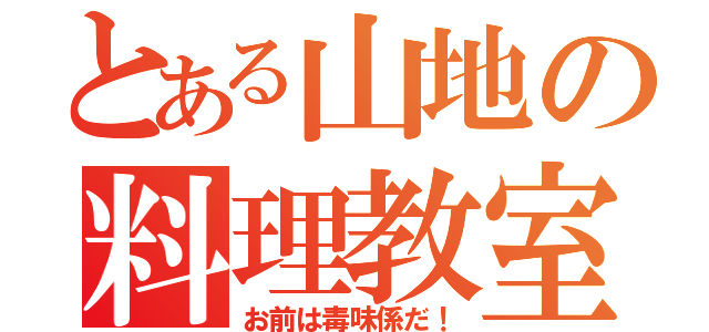 とある山地の料理教室（お前は毒味係だ！）