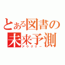 とある図書の未来予測（アウグリー）