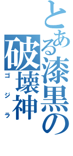 とある漆黒の破壊神（ゴジラ）