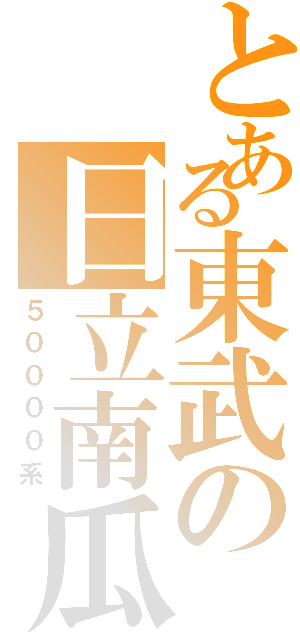 とある東武の日立南瓜（５００００系）