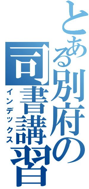 とある別府の司書講習（インデックス）