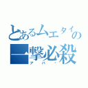 とあるムエタイの一撃必殺（アパ〜）