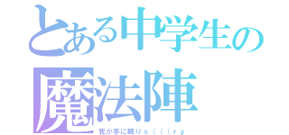 とある中学生の魔法陣（我が手に眠りｓ（（（ｒｙ）