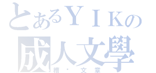 とあるＹＩＫの成人文學（糟糕文章）