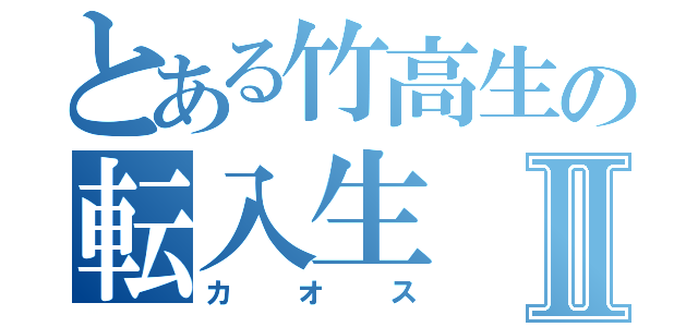 とある竹高生の転入生Ⅱ（カオス）