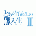 とある竹高生の転入生Ⅱ（カオス）