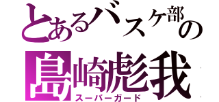 とあるバスケ部の島崎彪我（スーパーガード）