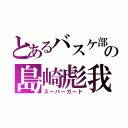 とあるバスケ部の島崎彪我（スーパーガード）