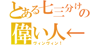 とある七三分けの偉い人←（ヴィンヴィン！）