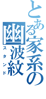 とある家系の幽波紋（スタンド）