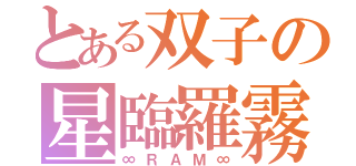 とある双子の星臨羅霧（∞ＲＡＭ∞）