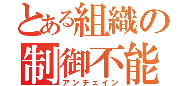 とある組織の制御不能（アンチェイン）