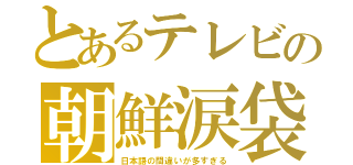 とあるテレビの朝鮮涙袋（日本語の間違いが多すぎる）