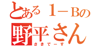 とある１－Ｂの野平さん（さきでーす）