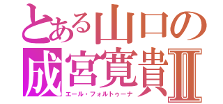 とある山口の成宮寛貴Ⅱ（エール・フォルトゥーナ）