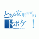 とある安里吉正のドボケ！（安里吉正なんか死んじまえ！）