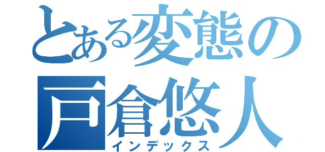 とある変態の戸倉悠人（インデックス）