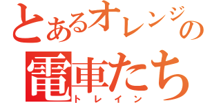 とあるオレンジの電車たち（トレイン）