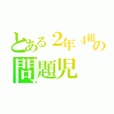 とある２年４組の問題児（）