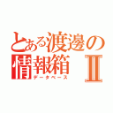 とある渡邊の情報箱Ⅱ（データベース）